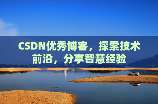 CSDN优秀博客，探索技术前沿，分享智慧经验